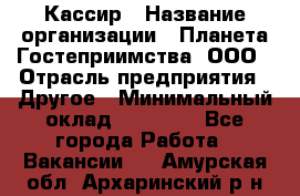 Кассир › Название организации ­ Планета Гостеприимства, ООО › Отрасль предприятия ­ Другое › Минимальный оклад ­ 28 000 - Все города Работа » Вакансии   . Амурская обл.,Архаринский р-н